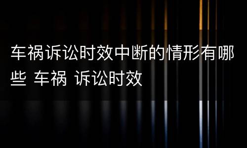 车祸诉讼时效中断的情形有哪些 车祸 诉讼时效