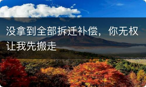 没拿到全部拆迁补偿，你无权让我先搬走