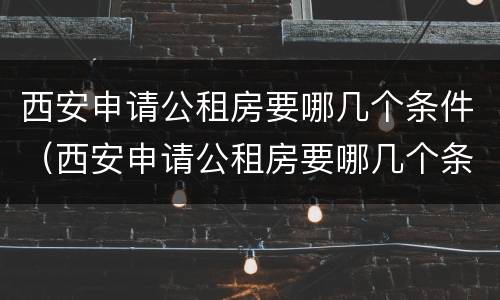 西安申请公租房要哪几个条件（西安申请公租房要哪几个条件呢）