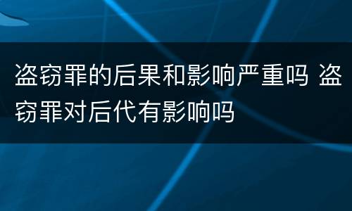 盗窃罪的后果和影响严重吗 盗窃罪对后代有影响吗