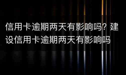 信用卡逾期两天有影响吗? 建设信用卡逾期两天有影响吗