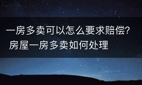 一房多卖可以怎么要求赔偿？ 房屋一房多卖如何处理