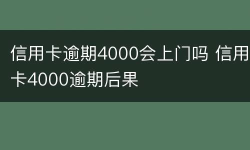 信用卡逾期4000会上门吗 信用卡4000逾期后果