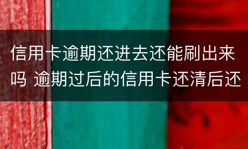 信用卡逾期还进去还能刷出来吗 逾期过后的信用卡还清后还可以使用么