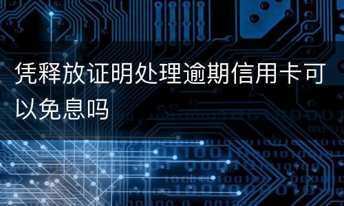 凭释放证明处理逾期信用卡可以免息吗
