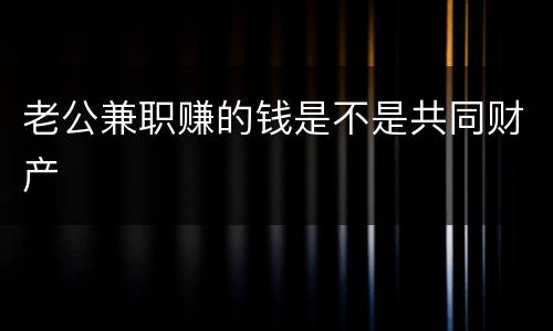 老公兼职赚的钱是不是共同财产