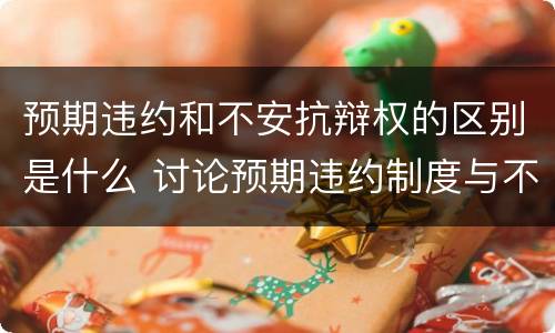 预期违约和不安抗辩权的区别是什么 讨论预期违约制度与不安抗辩权制度的关系