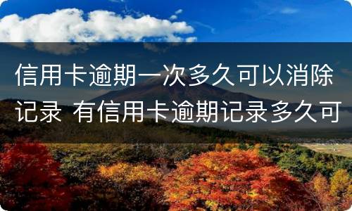 信用卡逾期一次多久可以消除记录 有信用卡逾期记录多久可以消除