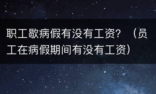 职工歇病假有没有工资？（员工在病假期间有没有工资）