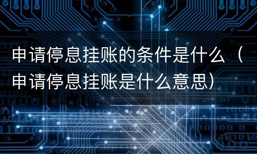 申请停息挂账的条件是什么（申请停息挂账是什么意思）