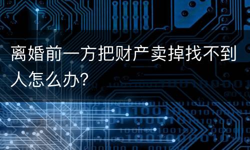 离婚前一方把财产卖掉找不到人怎么办？
