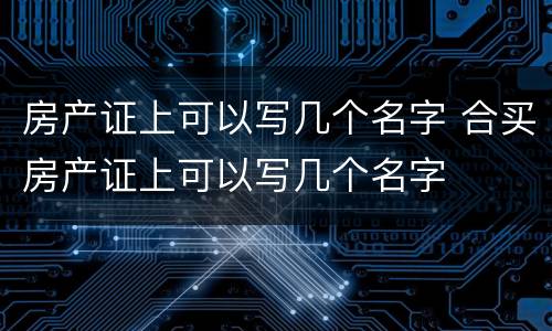 房产证上可以写几个名字 合买房产证上可以写几个名字