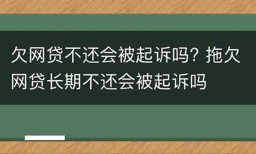 欠网贷不还会被起诉吗? 拖欠网贷长期不还会被起诉吗