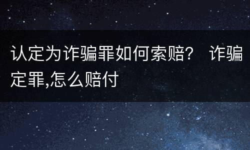 认定为诈骗罪如何索赔？ 诈骗定罪,怎么赔付