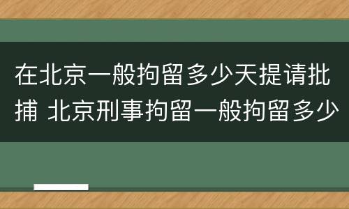 在北京一般拘留多少天提请批捕 北京刑事拘留一般拘留多少天