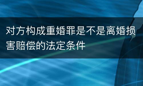 对方构成重婚罪是不是离婚损害赔偿的法定条件