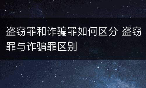 盗窃罪和诈骗罪如何区分 盗窃罪与诈骗罪区别