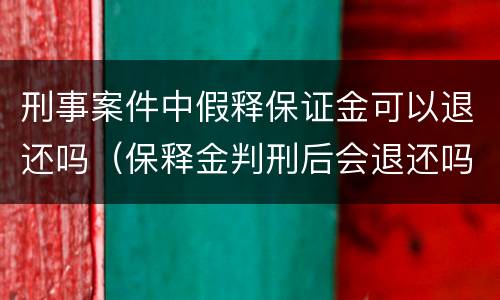 刑事案件中假释保证金可以退还吗（保释金判刑后会退还吗）