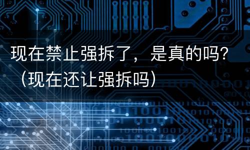 现在禁止强拆了，是真的吗？（现在还让强拆吗）