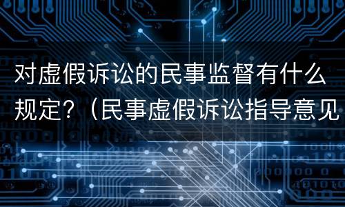 对虚假诉讼的民事监督有什么规定?（民事虚假诉讼指导意见）