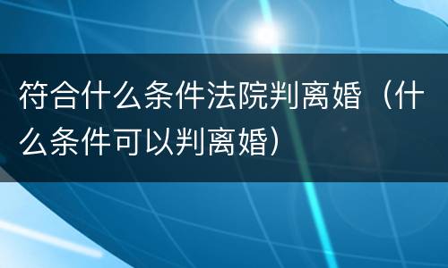 符合什么条件法院判离婚（什么条件可以判离婚）