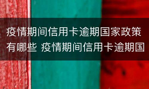 疫情期间信用卡逾期国家政策有哪些 疫情期间信用卡逾期国家政策有哪些处罚