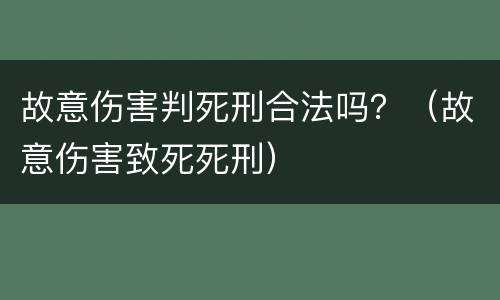 故意伤害判死刑合法吗？（故意伤害致死死刑）