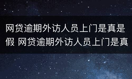 网贷逾期外访人员上门是真是假 网贷逾期外访人员上门是真是假啊
