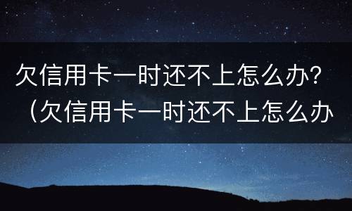 欠信用卡一时还不上怎么办？（欠信用卡一时还不上怎么办）