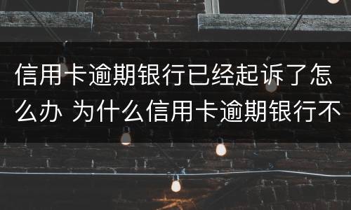 信用卡逾期银行已经起诉了怎么办 为什么信用卡逾期银行不起诉