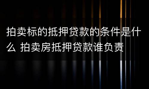 拍卖标的抵押贷款的条件是什么 拍卖房抵押贷款谁负责