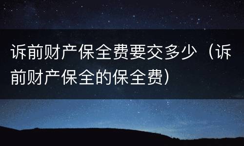 诉前财产保全费要交多少（诉前财产保全的保全费）