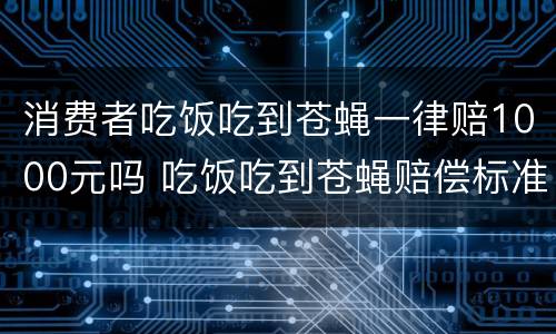 消费者吃饭吃到苍蝇一律赔1000元吗 吃饭吃到苍蝇赔偿标准餐饮