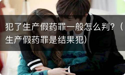 犯了生产假药罪一般怎么判?（生产假药罪是结果犯）
