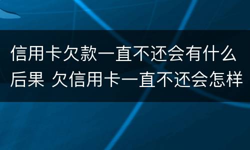 信用卡欠款一直不还会有什么后果 欠信用卡一直不还会怎样