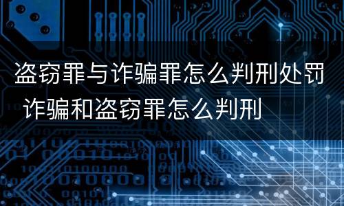 盗窃罪与诈骗罪怎么判刑处罚 诈骗和盗窃罪怎么判刑