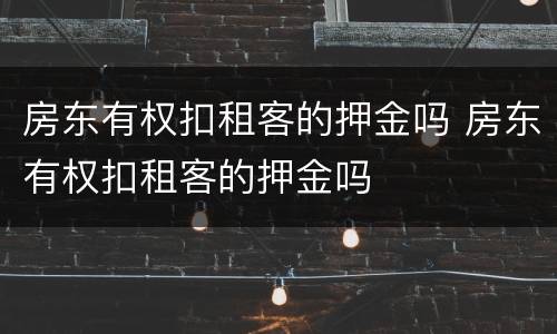 房东有权扣租客的押金吗 房东有权扣租客的押金吗