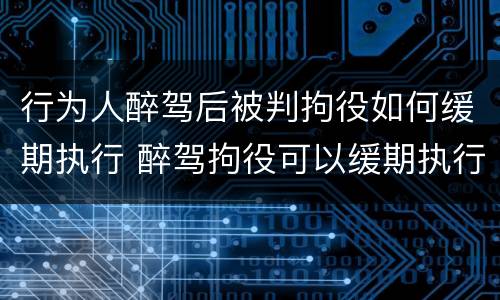 行为人醉驾后被判拘役如何缓期执行 醉驾拘役可以缓期执行吗