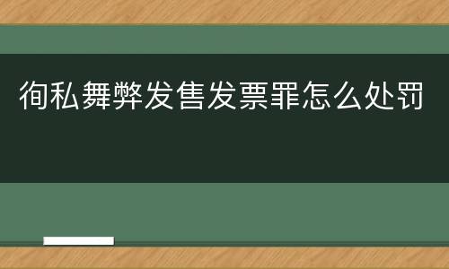 徇私舞弊发售发票罪怎么处罚