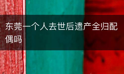 东莞一个人去世后遗产全归配偶吗
