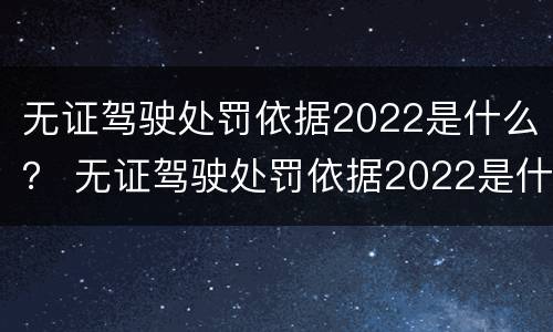 无证驾驶处罚依据2022是什么？ 无证驾驶处罚依据2022是什么标准