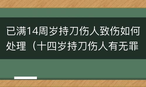 已满14周岁持刀伤人致伤如何处理（十四岁持刀伤人有无罪）