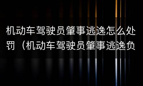 机动车驾驶员肇事逃逸怎么处罚（机动车驾驶员肇事逃逸负什么责任）