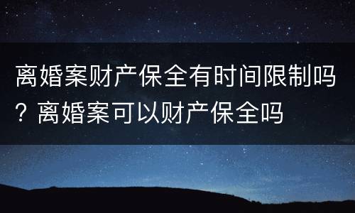 离婚案财产保全有时间限制吗? 离婚案可以财产保全吗