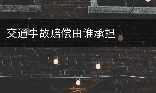 交通事故赔偿由谁承担