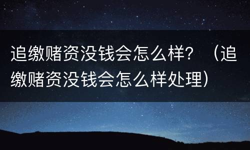 追缴赌资没钱会怎么样？（追缴赌资没钱会怎么样处理）