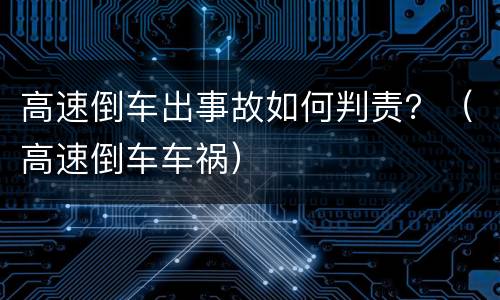 高速倒车出事故如何判责？（高速倒车车祸）