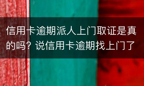 信用卡逾期派人上门取证是真的吗? 说信用卡逾期找上门了