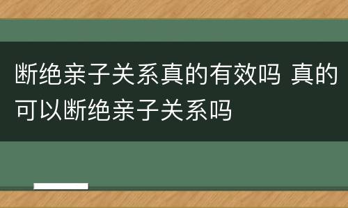 断绝亲子关系真的有效吗 真的可以断绝亲子关系吗