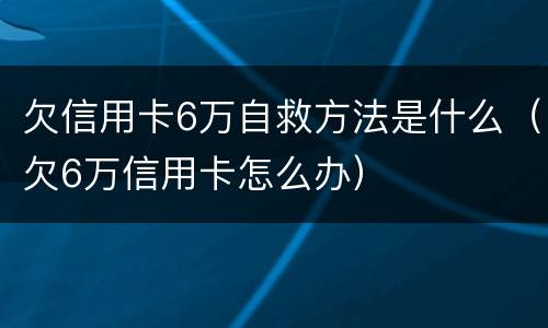 欠信用卡6万自救方法是什么（欠6万信用卡怎么办）